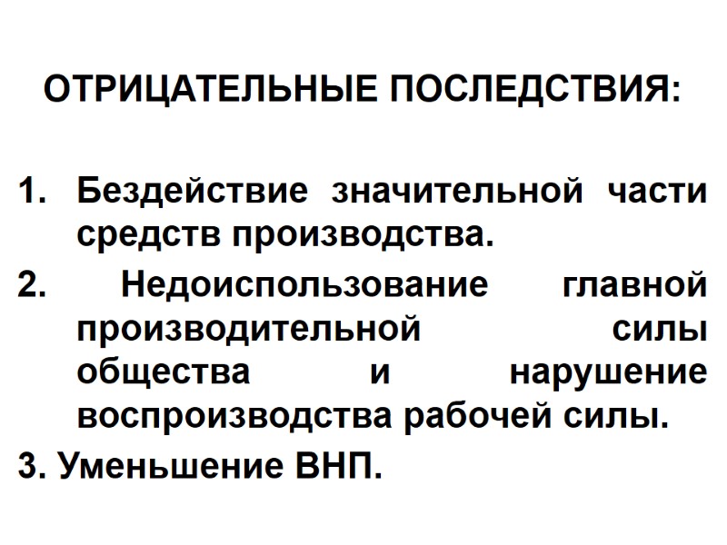 ОТРИЦАТЕЛЬНЫЕ ПОСЛЕДСТВИЯ:  Бездействие значительной части средств производства. 2. Недоиспользование главной производительной силы общества